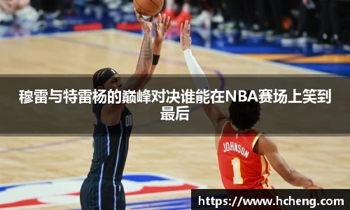 穆雷与特雷杨的巅峰对决谁能在NBA赛场上笑到最后